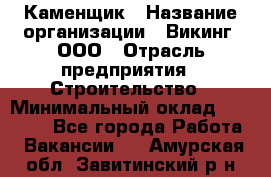 Каменщик › Название организации ­ Викинг, ООО › Отрасль предприятия ­ Строительство › Минимальный оклад ­ 50 000 - Все города Работа » Вакансии   . Амурская обл.,Завитинский р-н